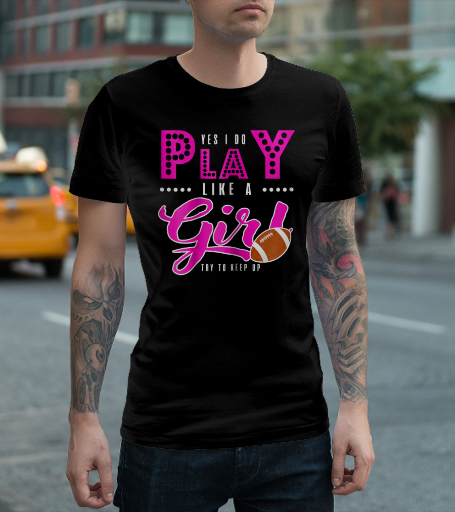 Yes I Do Play Like a Girl Try to Keep Up Football T-Shirt