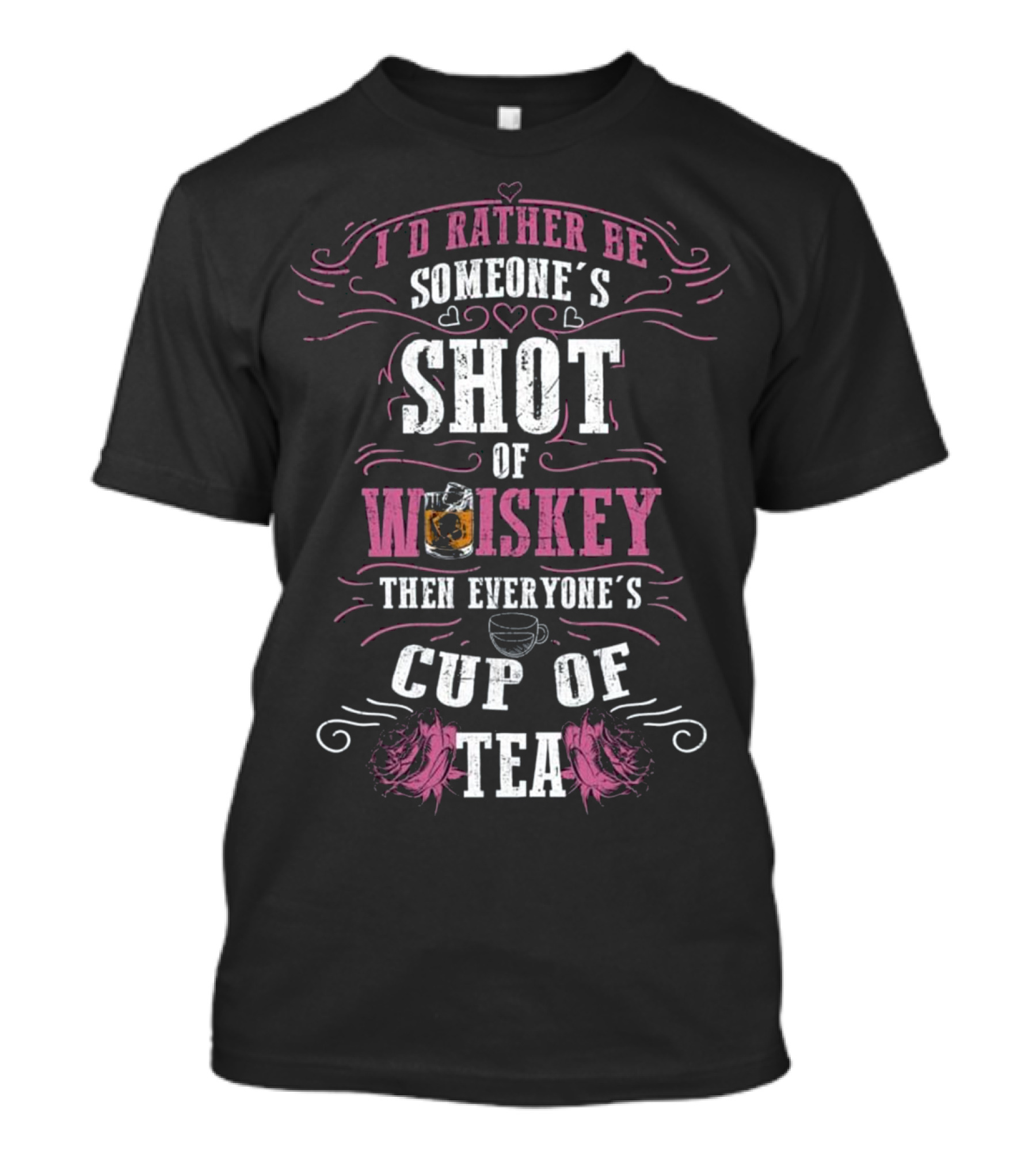I'd Rather Be Someone's Shot Of Whiskey Then Everyone's Cup Of Tea T-Shirt