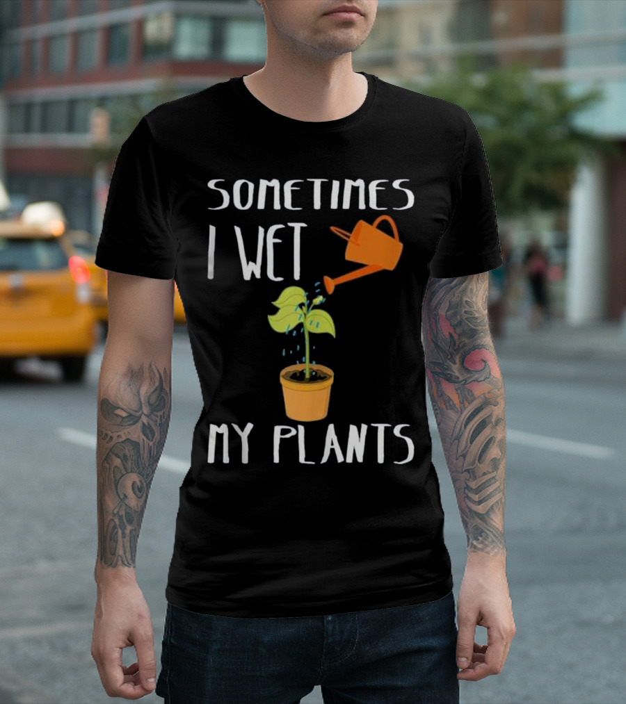 Cool Sometimes I Wet My Plants Watering Can Humor T-Shirt