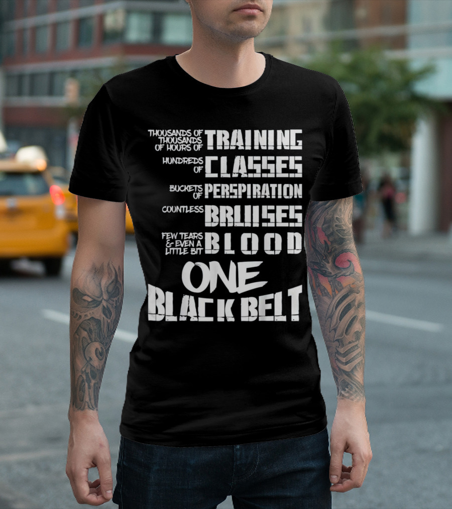 Thousands Of Training Hours For One Black Belt With Classes, Perspiration, Bruises, Blood T-Shirt