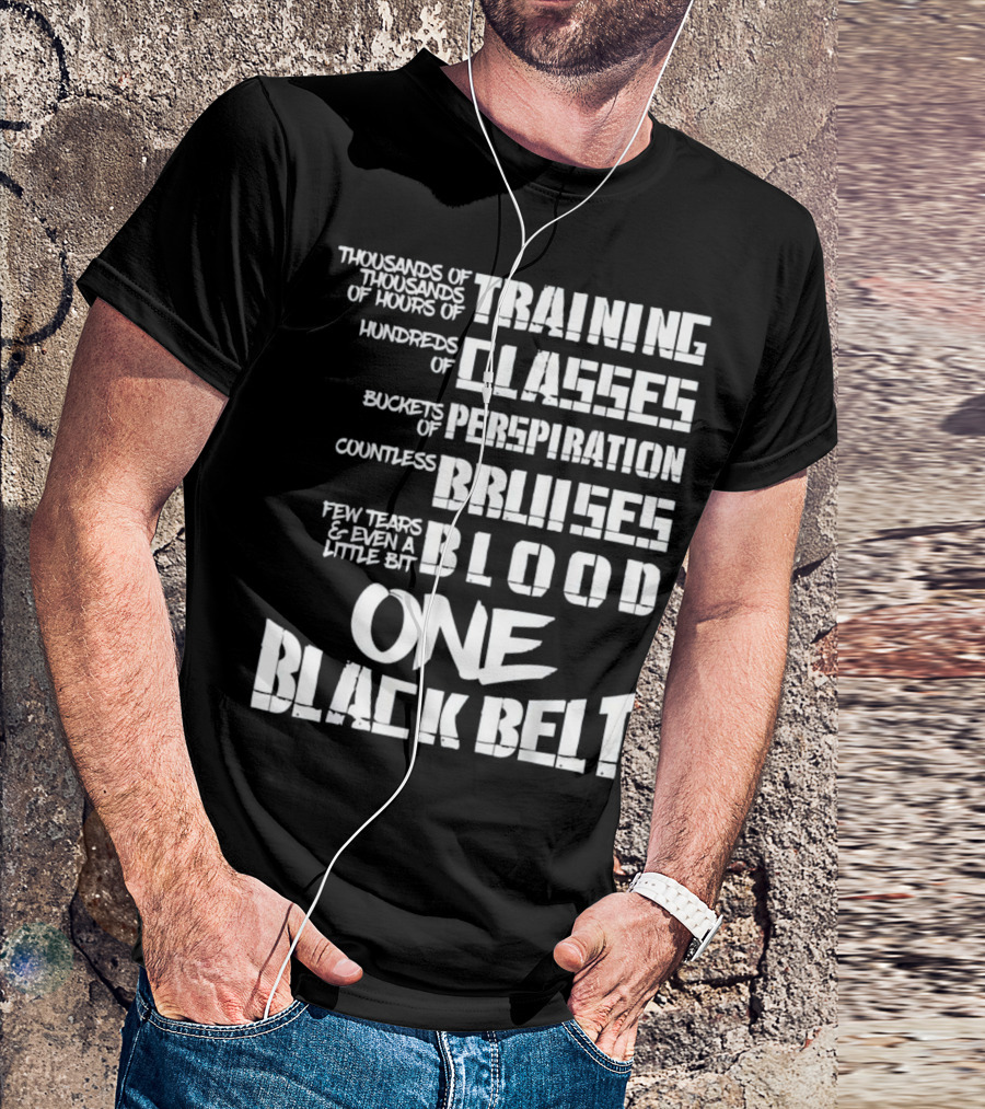 Thousands Of Training Hours For One Black Belt With Classes, Perspiration, Bruises, Blood T-Shirt