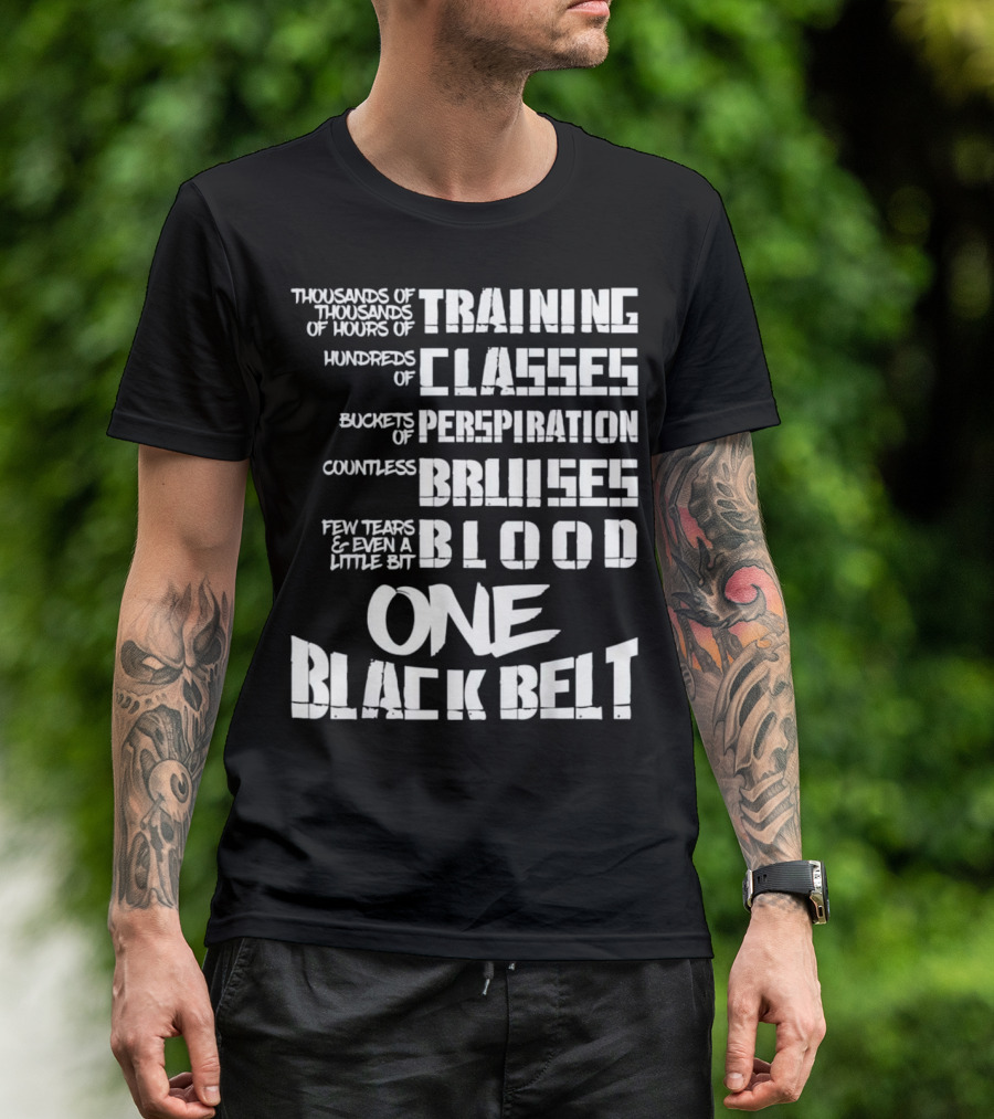 Thousands Of Training Hours For One Black Belt With Classes, Perspiration, Bruises, Blood T-Shirt