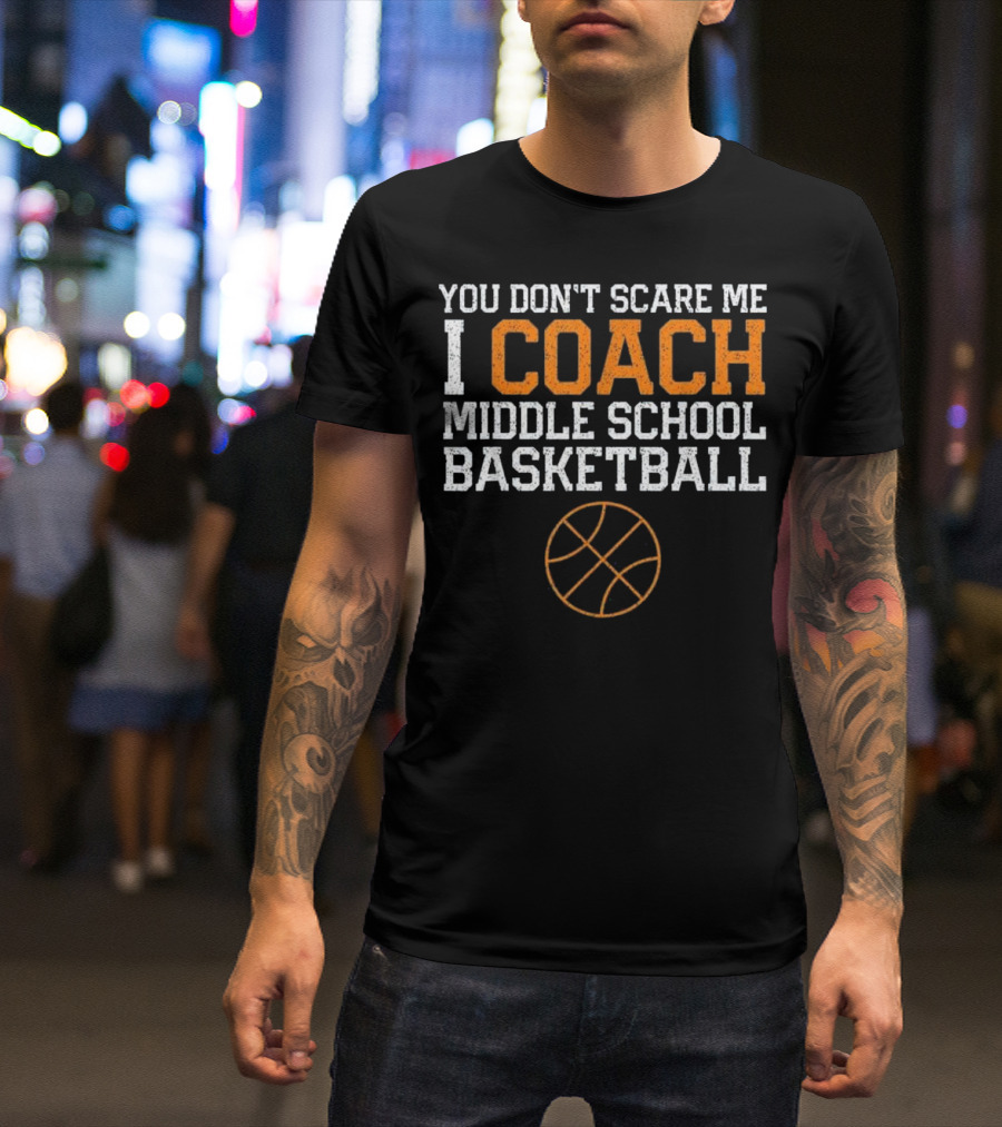 You Don't Scare Me I Coach Middle School Basketball T-Shirt