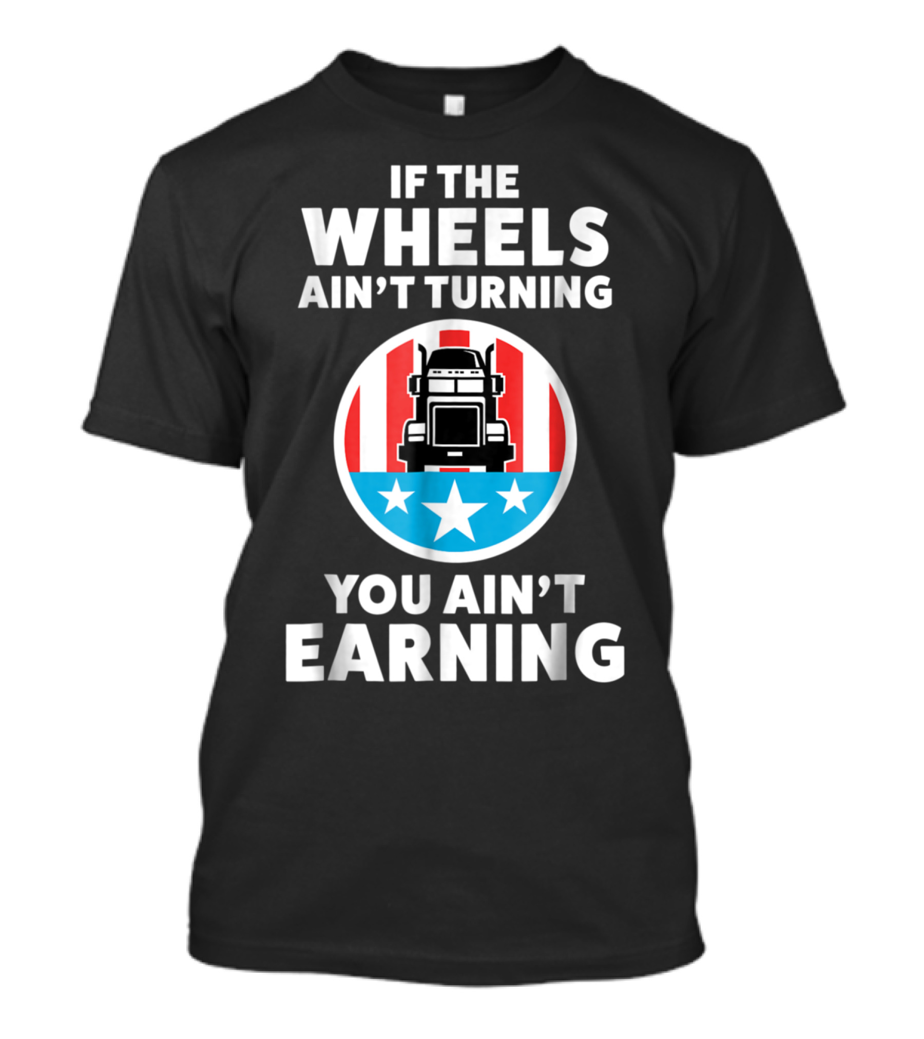 If The Wheels Ain't Turning You Ain't Earning Trucker American Flag Stars Truck T-Shirt
