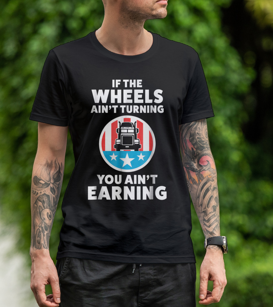 If The Wheels Ain't Turning You Ain't Earning Trucker American Flag Stars Truck T-Shirt