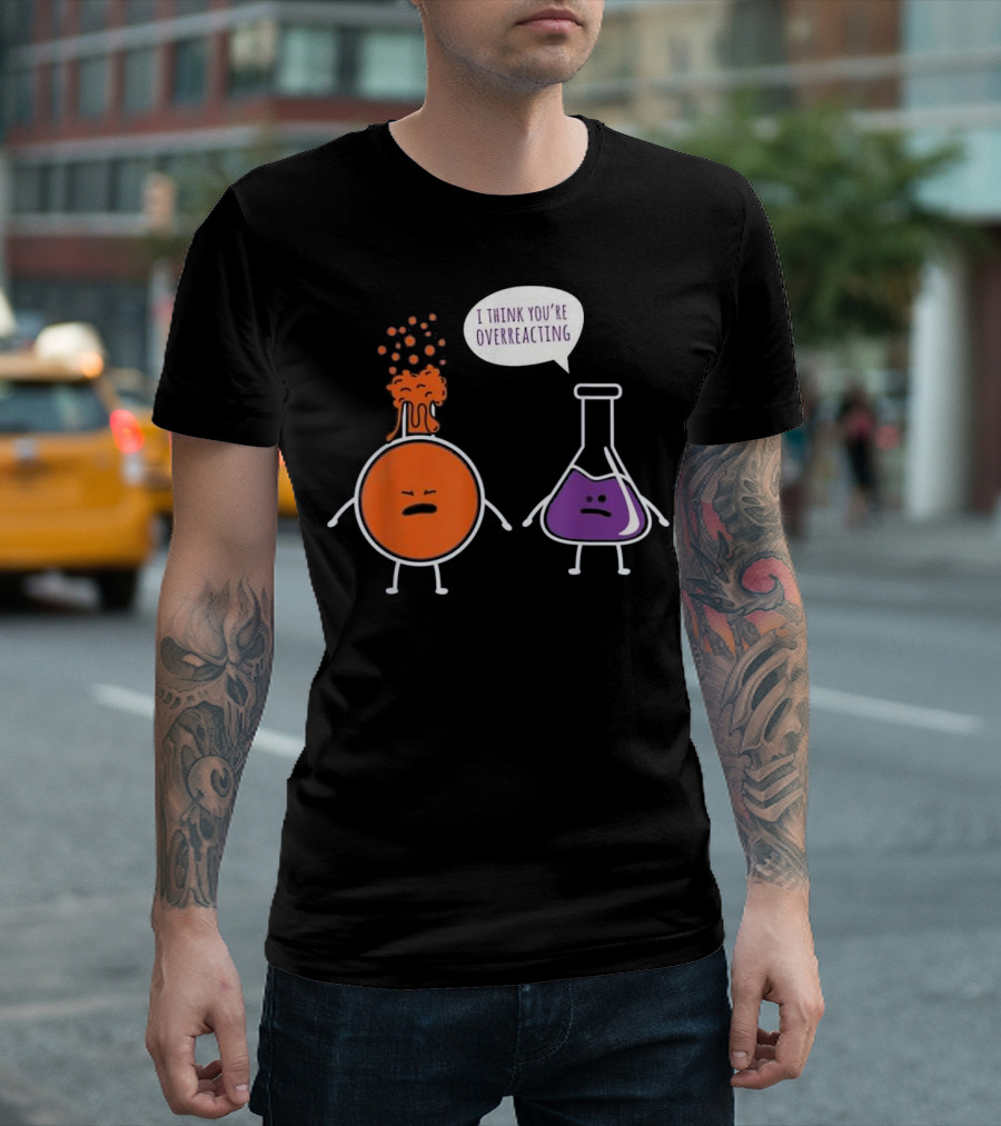 I Think You're Overreacting Funny Chemistry Beaker and Erlenmeyer Flask T-Shirt