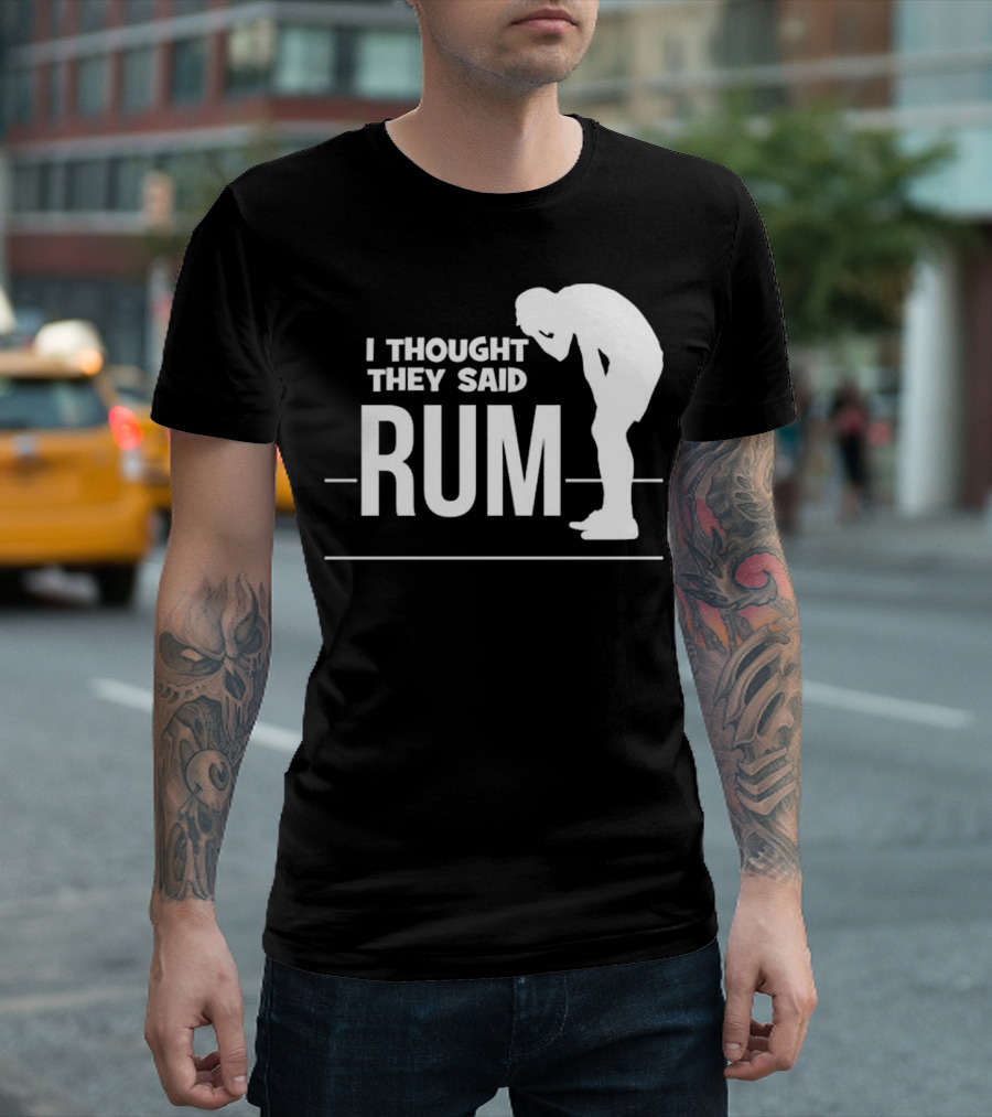 I Thought They Said Rum Party Humor T-Shirt