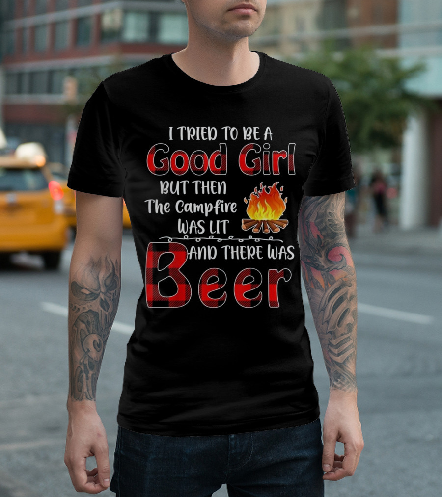 I Tried to Be a Good Girl but Then the Campfire Was Lit and There Was Beer T-Shirt