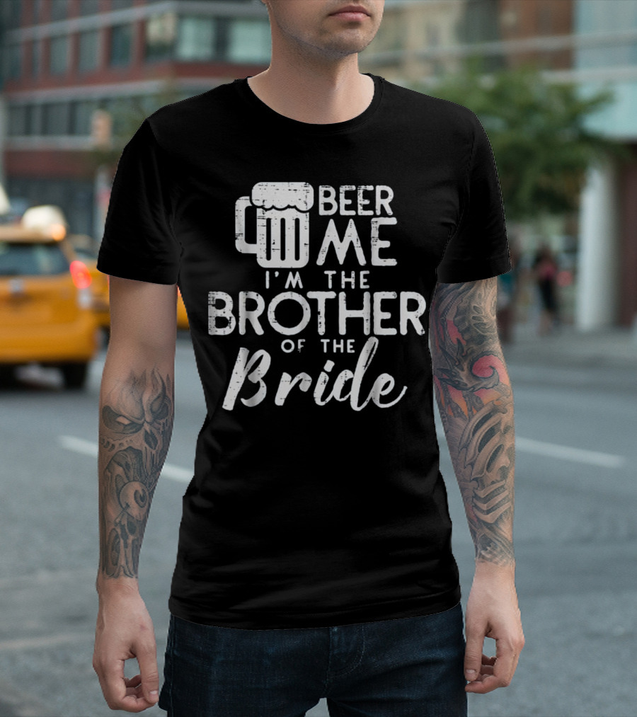 Beer Me I'm the Brother of the Bride Marriage Wed T-Shirt