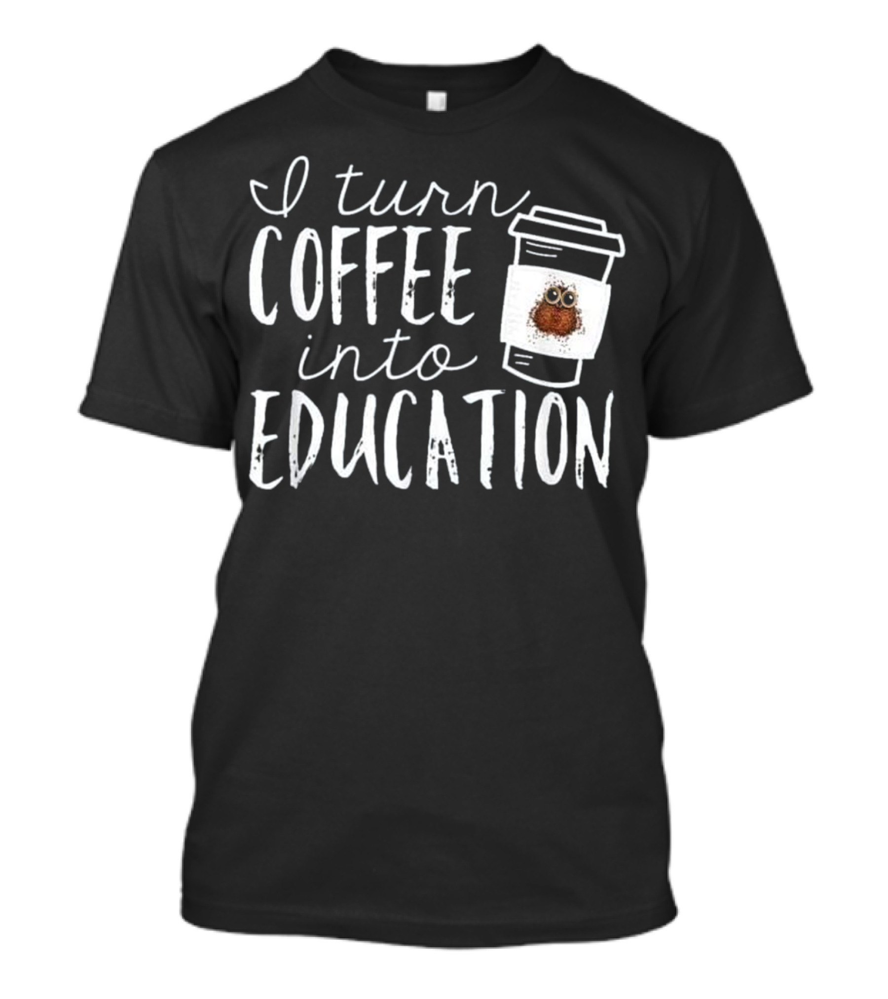I Turn Coffee Into Education Teacher Cute Owl Cup T-Shirt