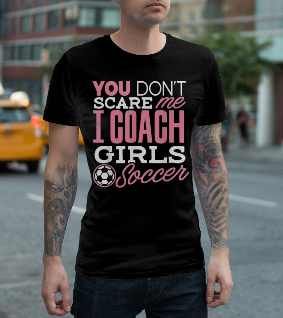 You Don’t Scare Me I Coach Girls Soccer T-Shirt