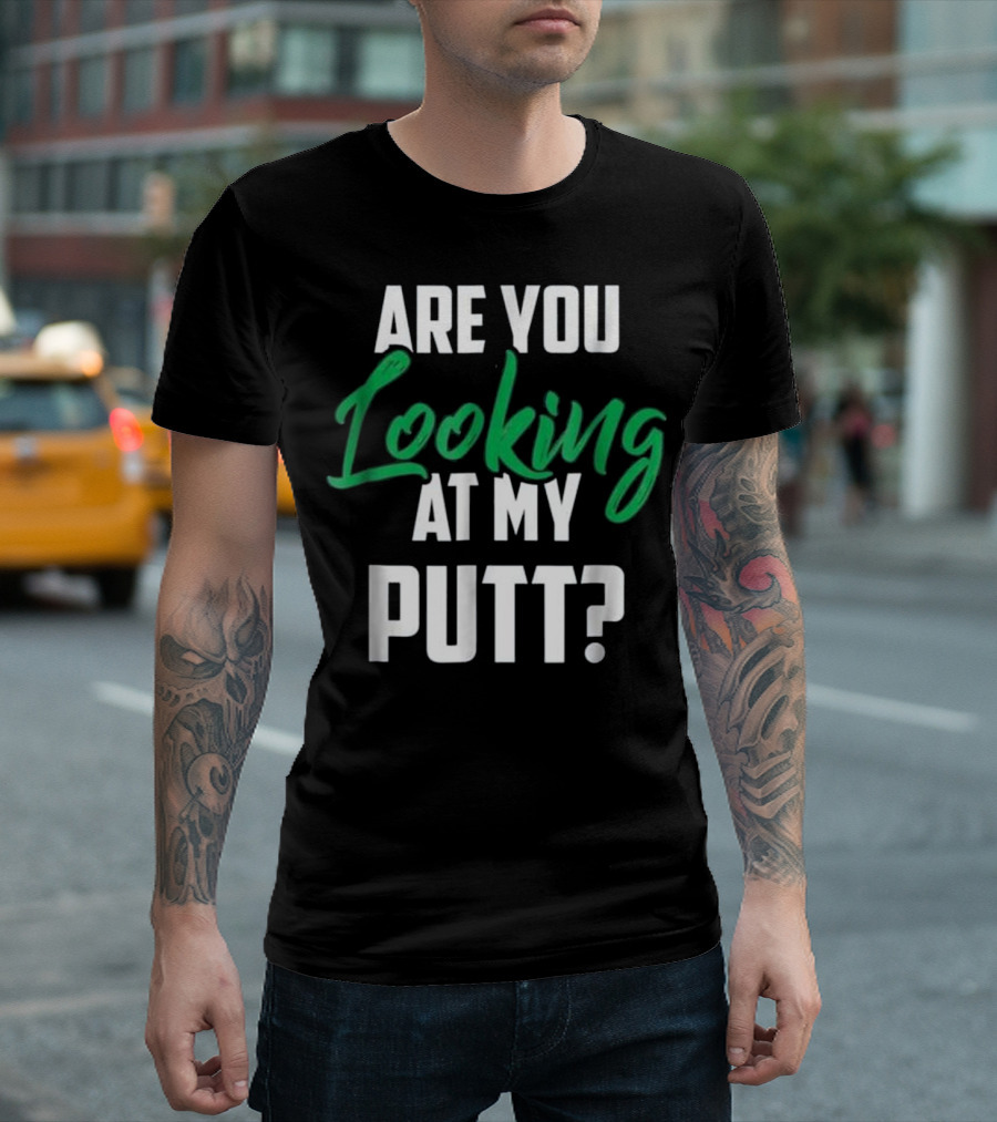 ARE YOU LOOKING AT MY PUTT? T-Shirt