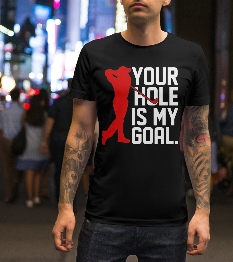 Your Hole Is My Goal Funny Golfer Golf T-Shirt