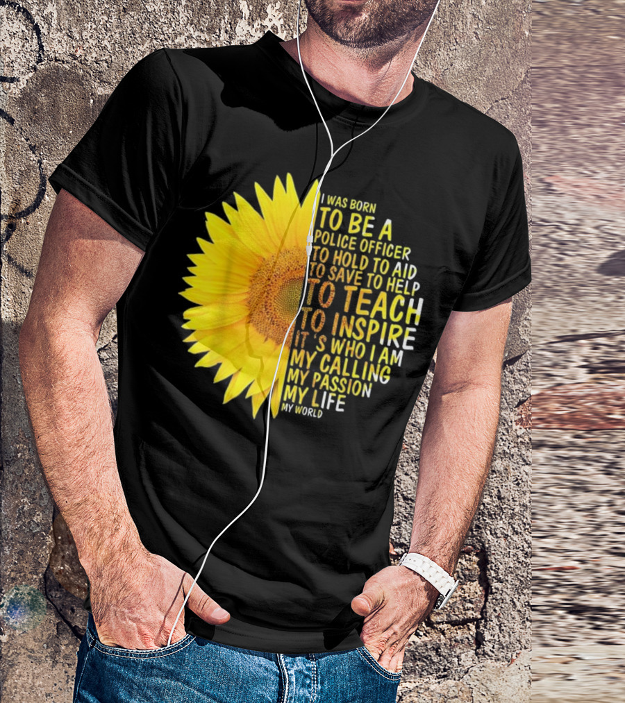 I Was Born To Be A Police Officer To Hold To Aid To Save To Help To Teach To Inspire It's Who I Am My Calling My Passion My Life My World T-Shirt