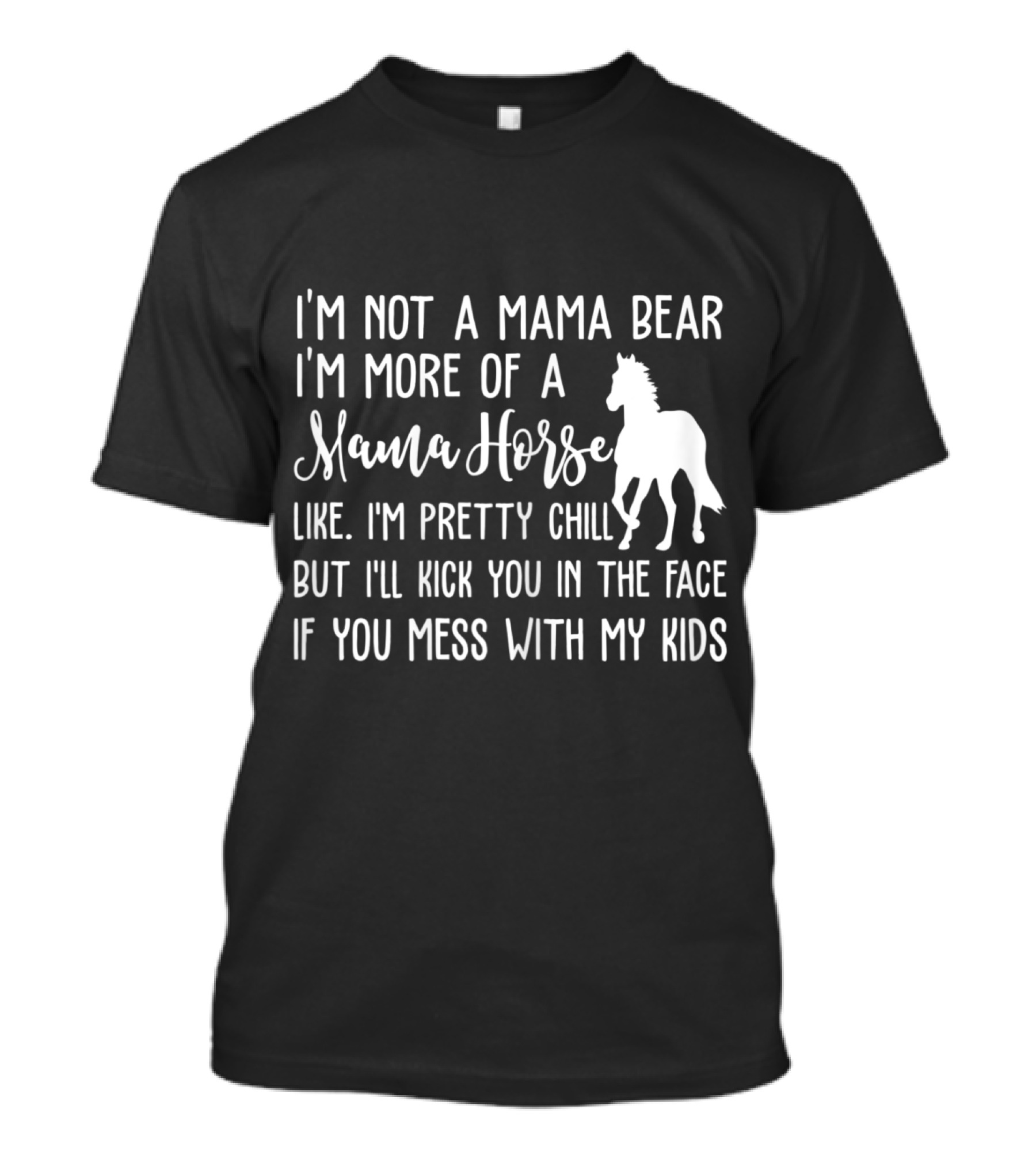 I'm Not A Mama Bear I'm More Of A Mama Horse I'll Kick You In The Face If You Mess With My Kids T-Shirt