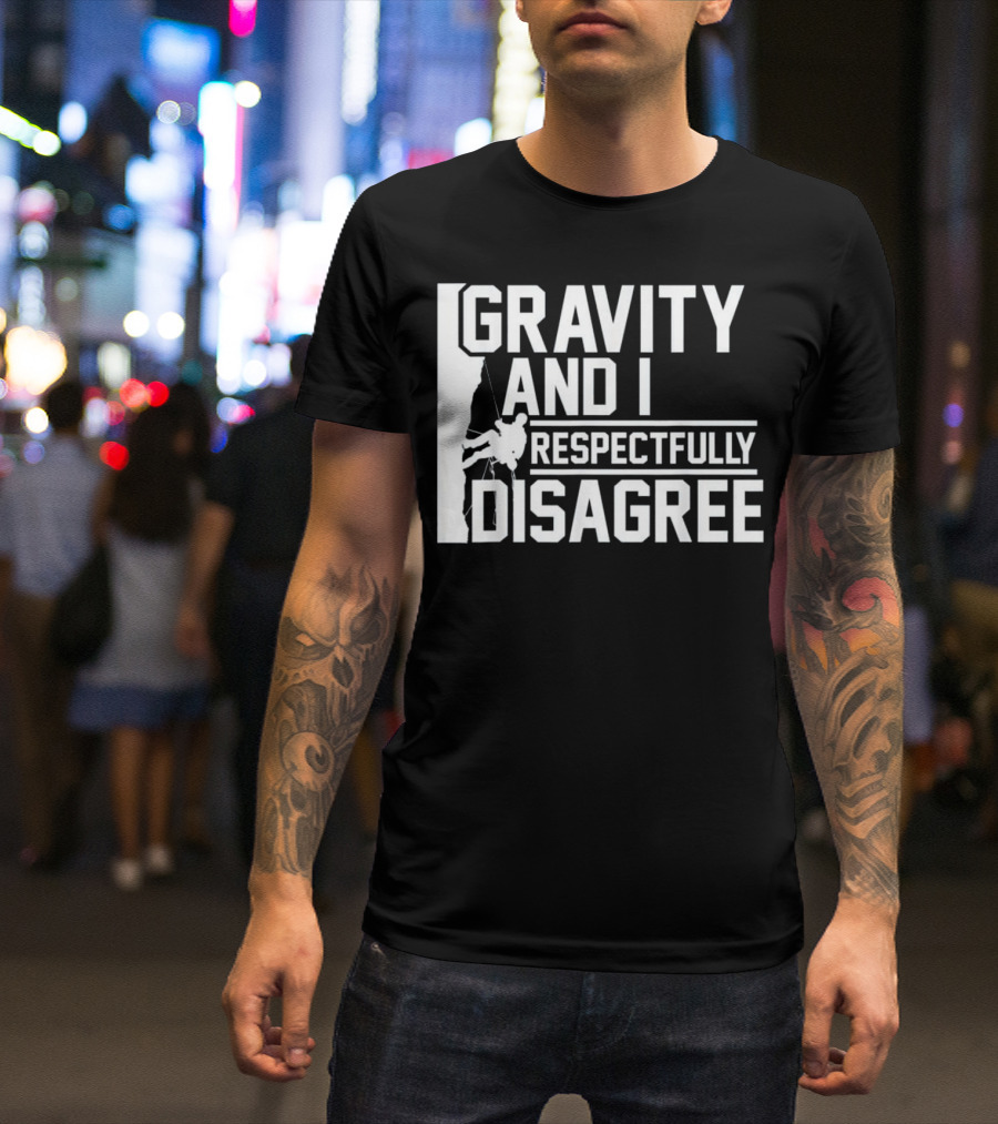 Gravity And I Respectfully Disagree Rock Climbing Humor T-Shirt
