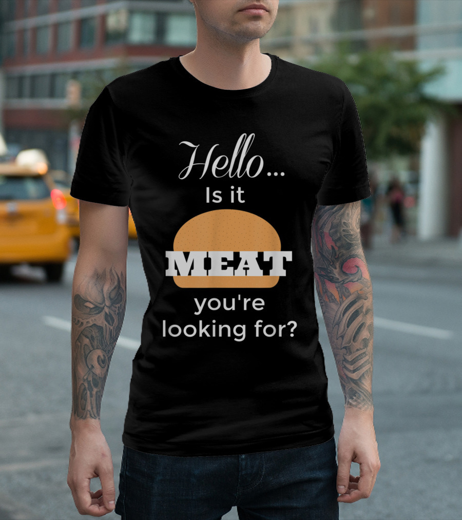 Hello Is It Meat You're Looking For Burger T-Shirt