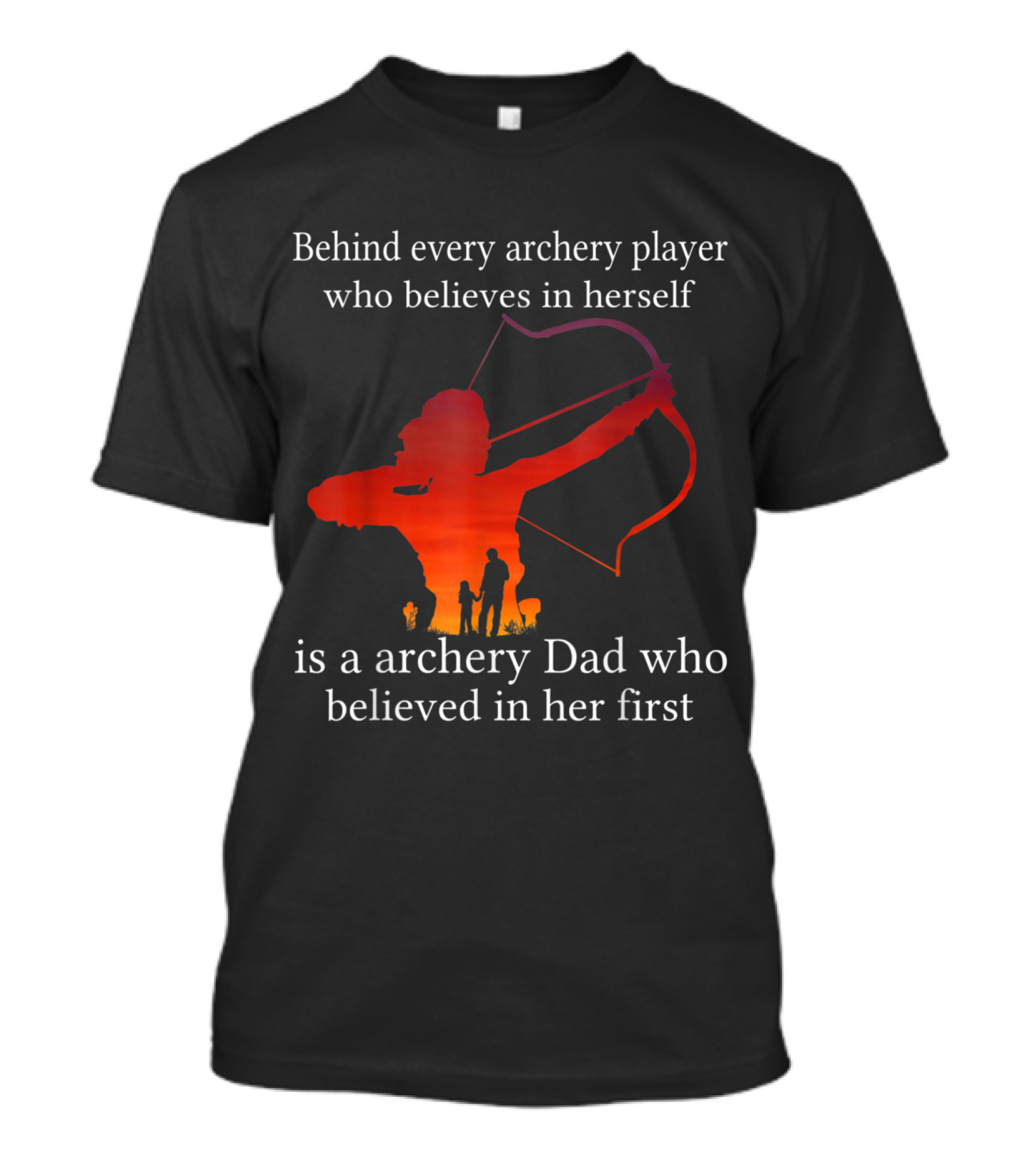 Behind Every Archery Player Who Believes In Herself Is An Archery Dad Who Believed In Her First T-Shirt