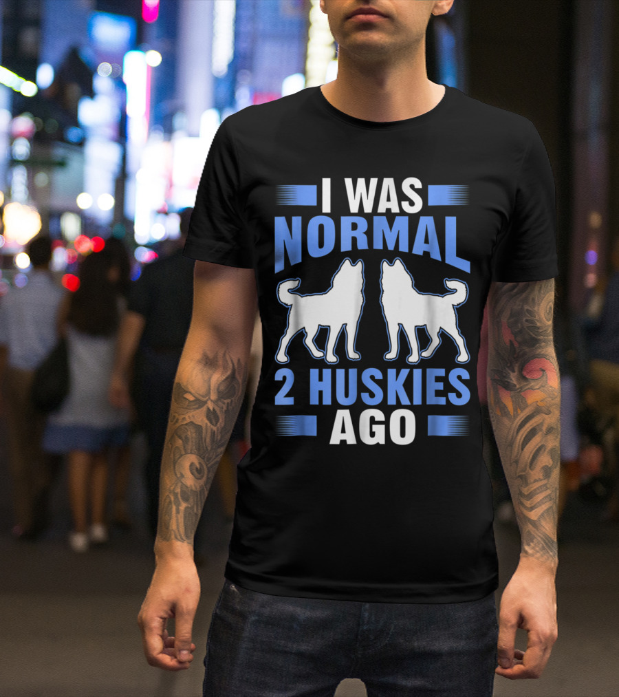 I Was Normal 2 Huskies Ago I Was Normal 2 Huskies Ago T-Shirt