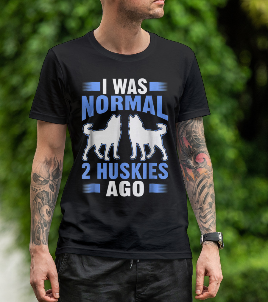 I Was Normal 2 Huskies Ago I Was Normal 2 Huskies Ago T-Shirt