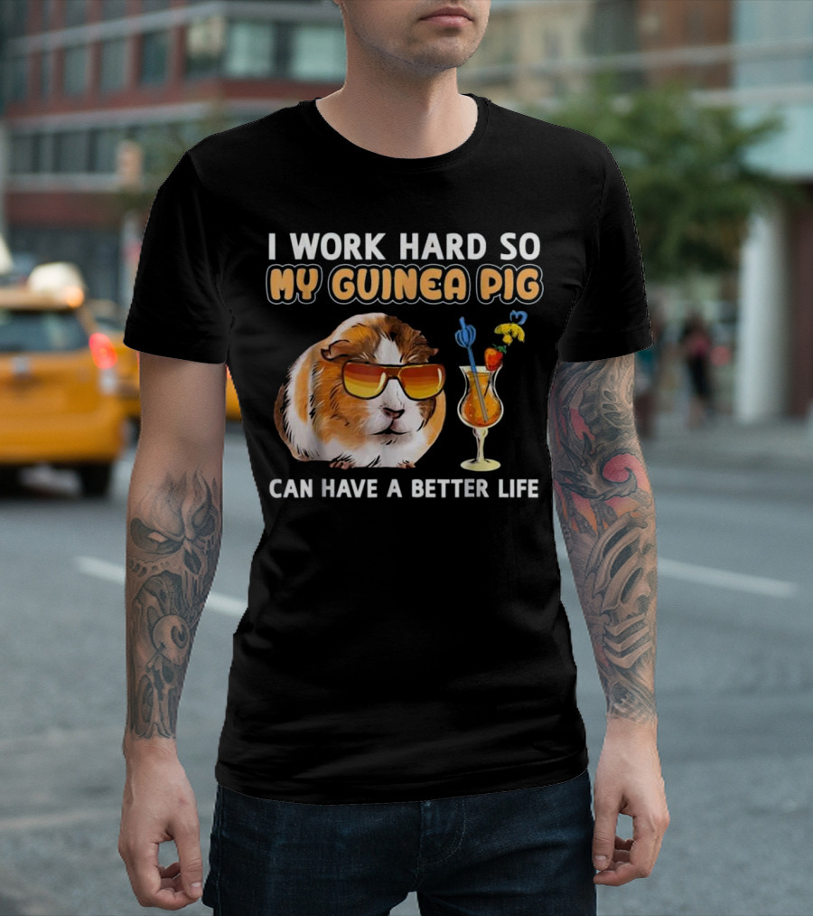 I Work Hard So My Guinea Pig Can Have A Better Life T-Shirt