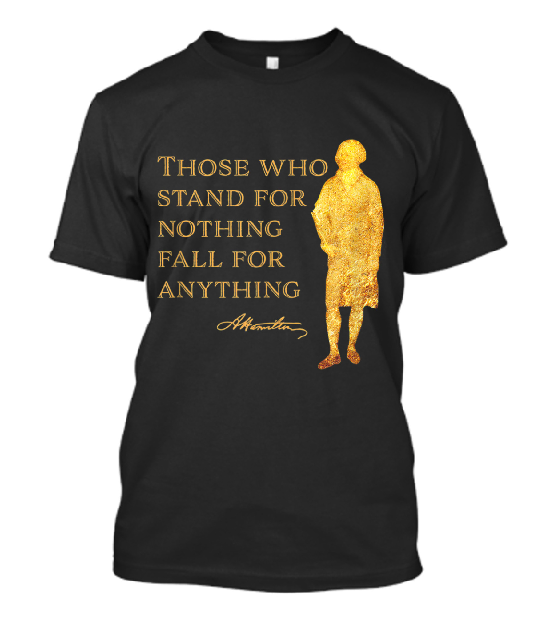 Those Who Stand For Nothing Fall For Anything Hamilton USA History T-Shirt