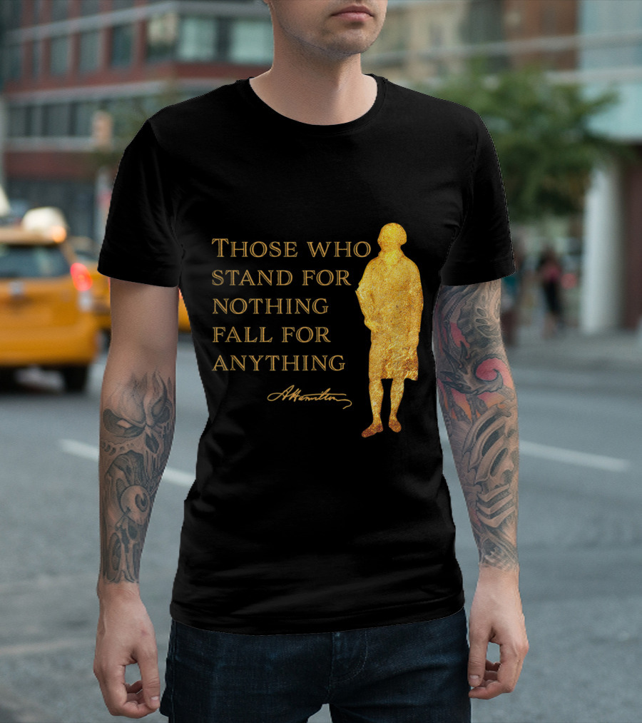 Those Who Stand For Nothing Fall For Anything Hamilton USA History T-Shirt
