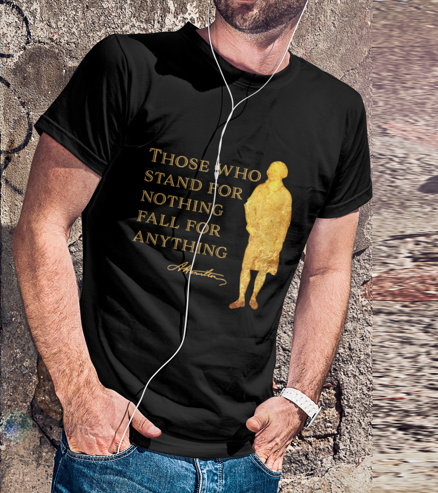 Those Who Stand For Nothing Fall For Anything Hamilton USA History T-Shirt