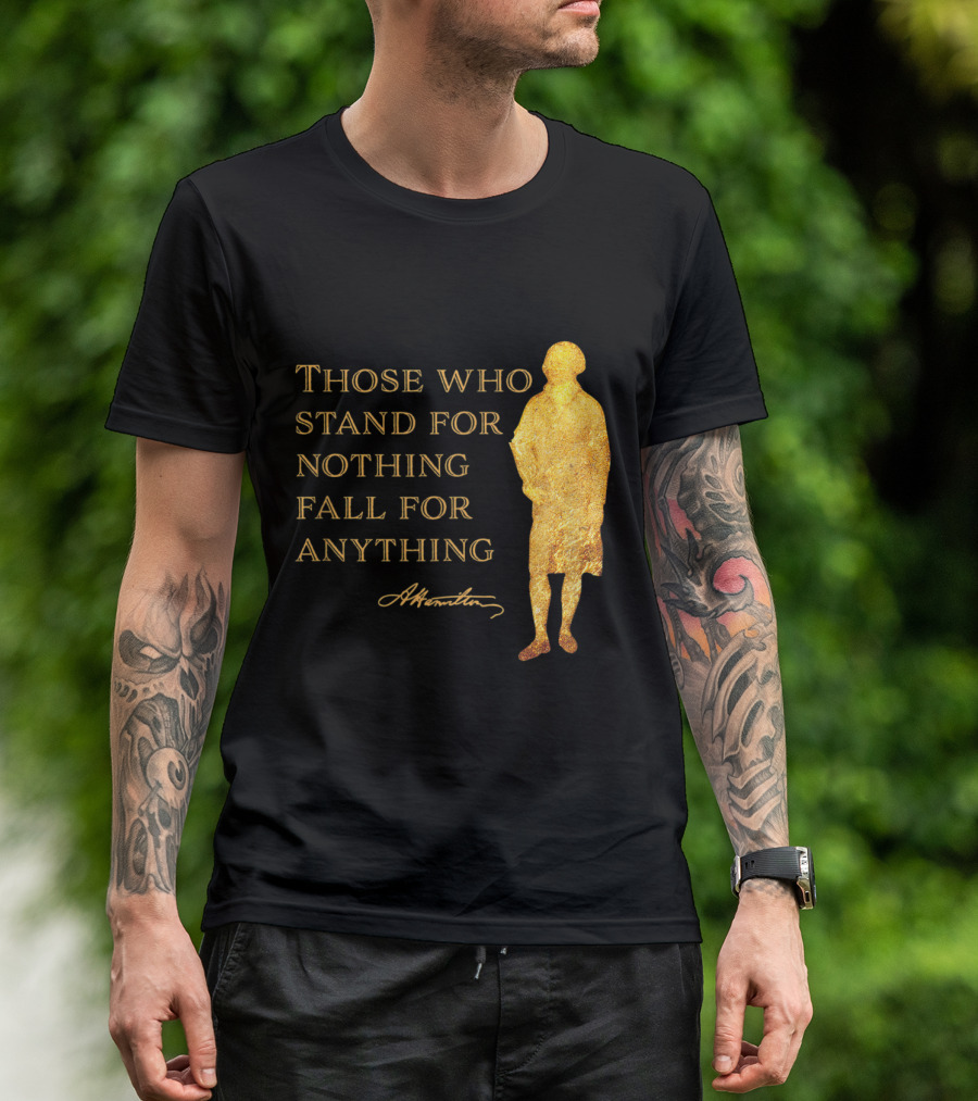 Those Who Stand For Nothing Fall For Anything Hamilton USA History T-Shirt