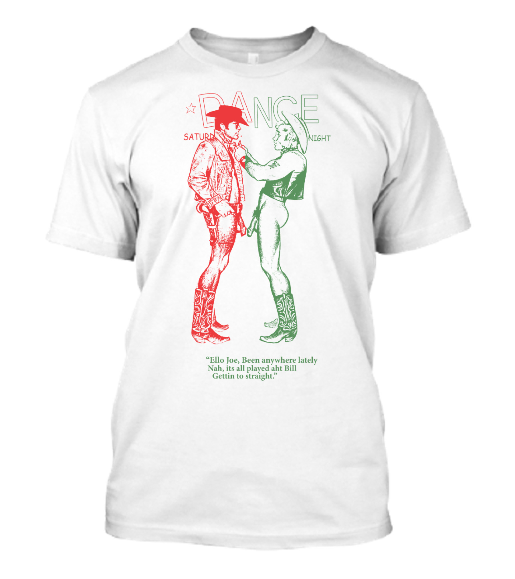 Sp 02 Cowboys Naked Dance Saturday Night Dialogue 'Ello Joe Been Anywhere Lately Nah It's All Played Aht Bill Gettin To Straight T-Shirt