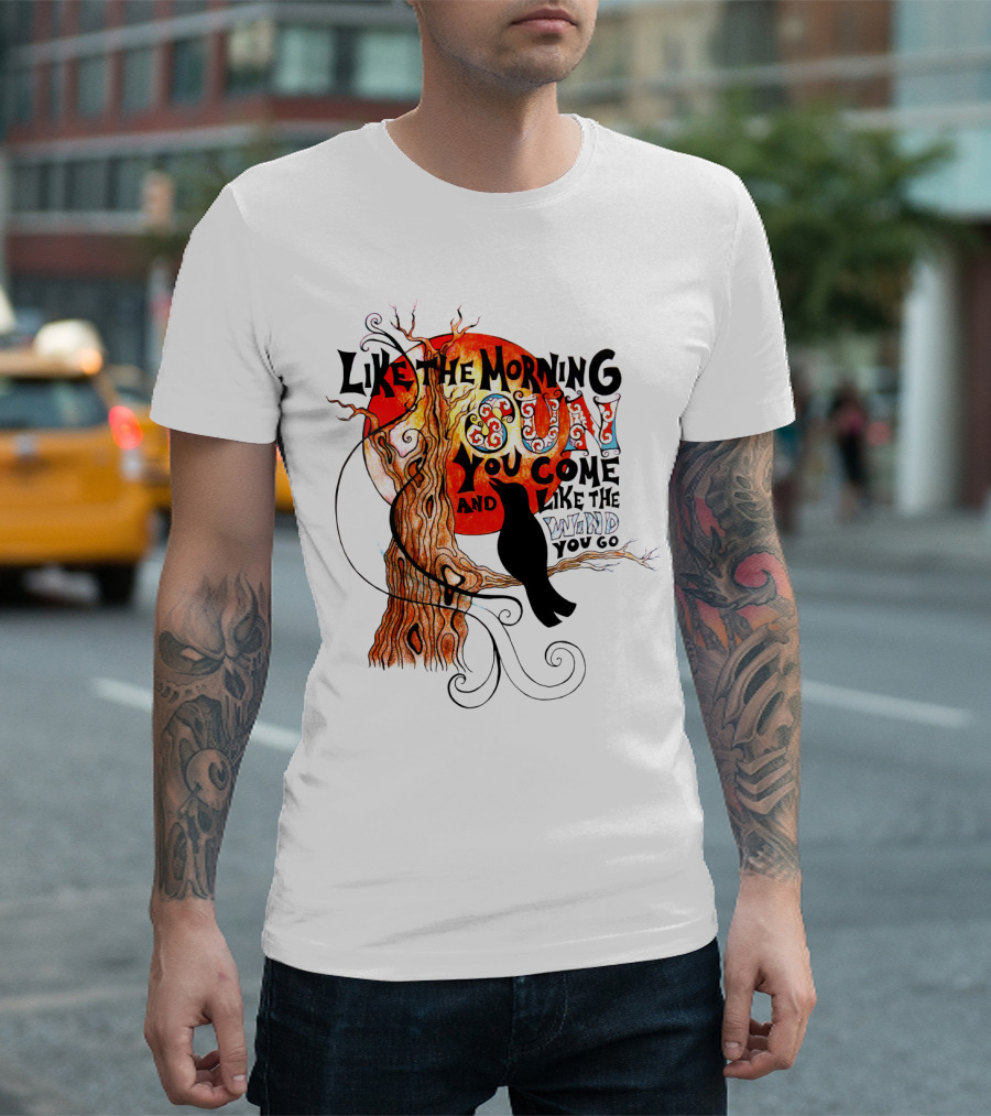 Like The Morning Sun You Come And Like The Wind You Go T-Shirt