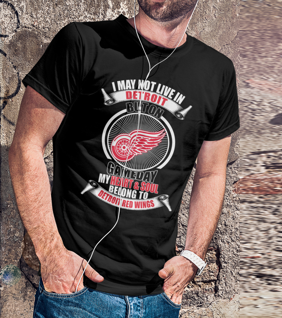 I May Not Live In Detroit But On Gameday My Heart And Soul Belong To Detroit Red Wings T-Shirt