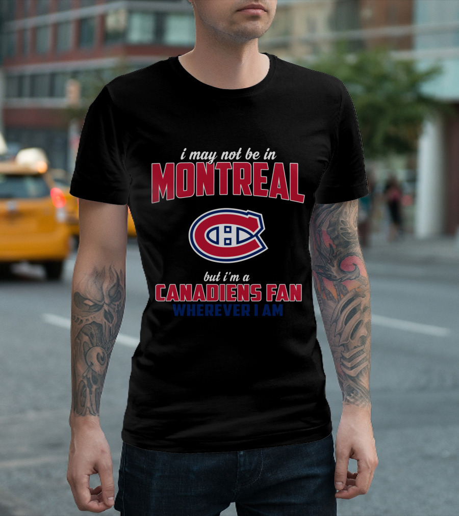 I May Not Be in Montreal But I'm a Canadiens Fan Wherever I Am T-Shirt