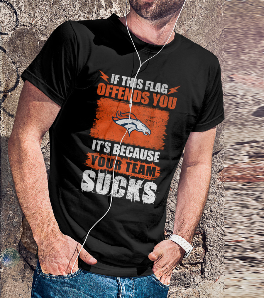 Denver Broncos If This Flag Offends You It's Because Your Team Sucks T-Shirt