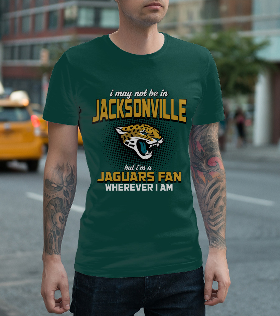 I May Not Be In Jacksonville But I'm A Jaguars Fan Wherever I Am T-Shirt