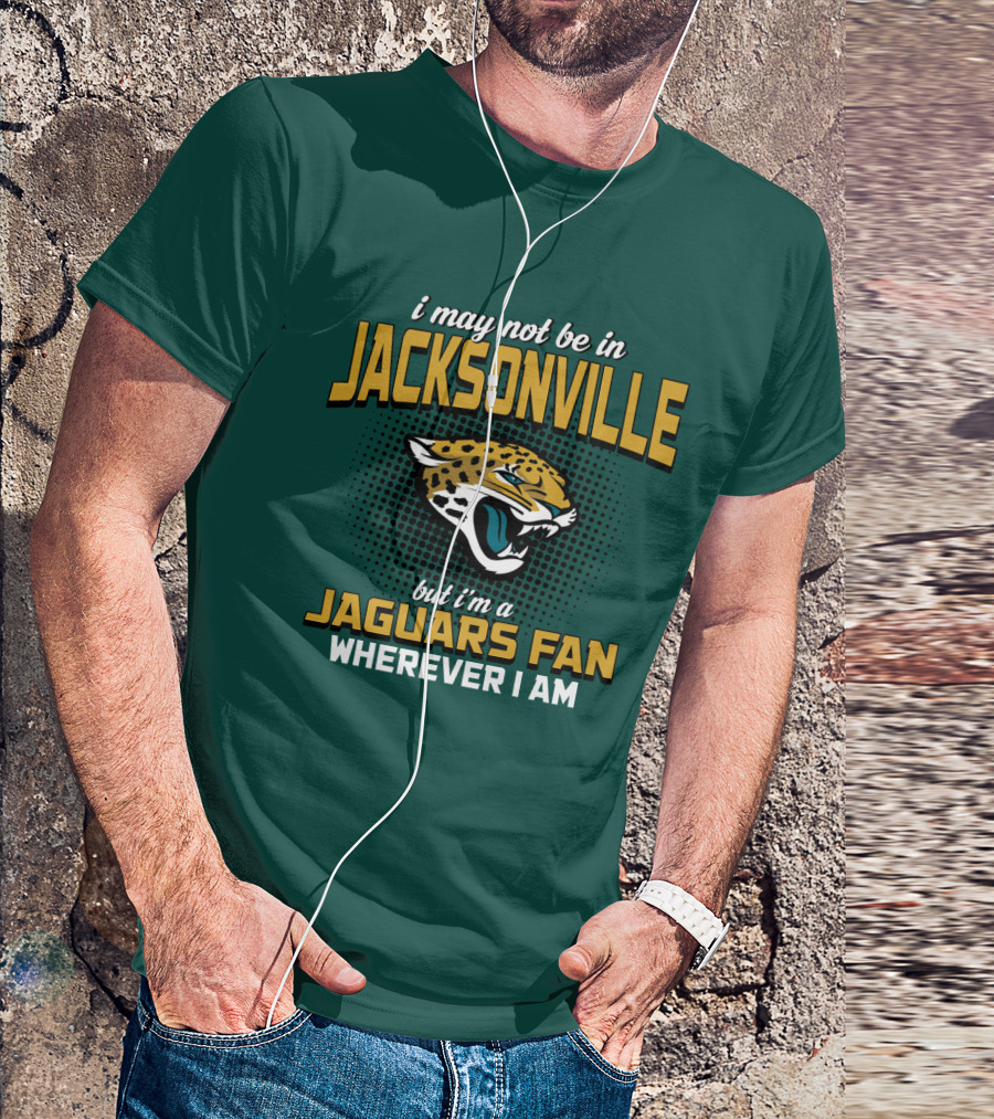 I May Not Be In Jacksonville But I'm A Jaguars Fan Wherever I Am T-Shirt