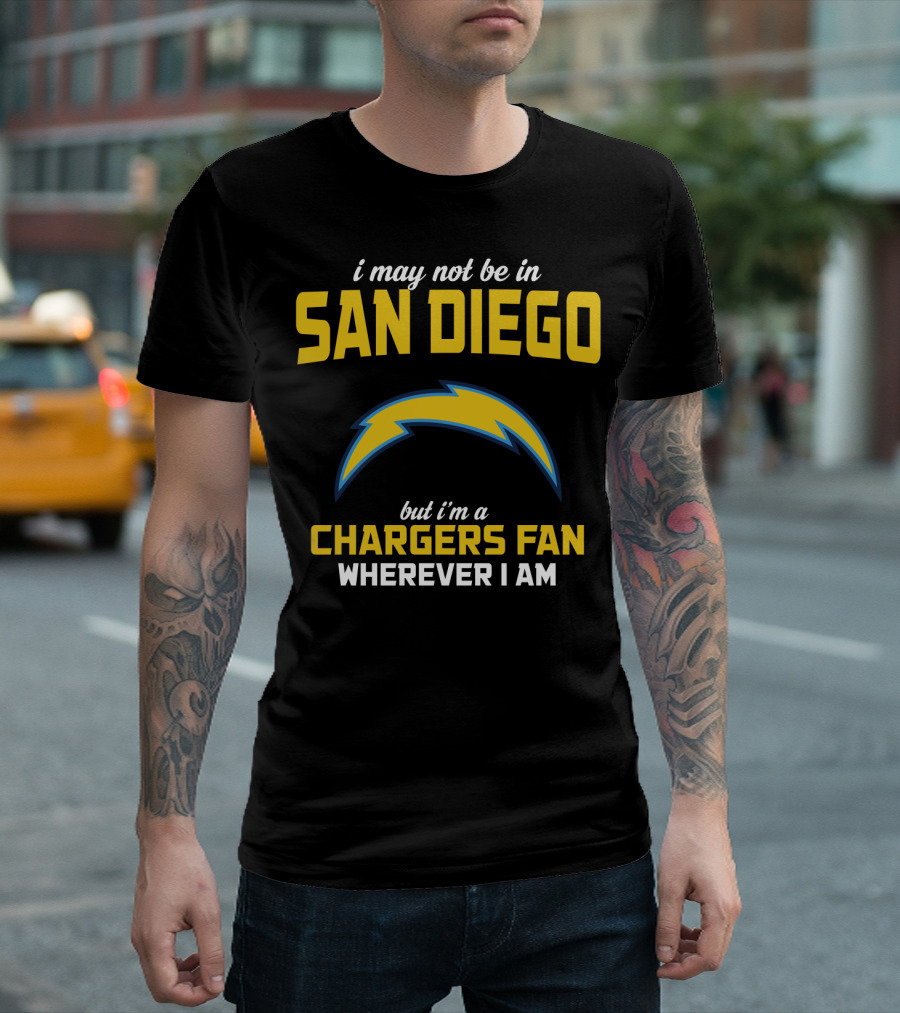 I May Not Be In San Diego But I'm A Chargers Fan Wherever I Am T-Shirt