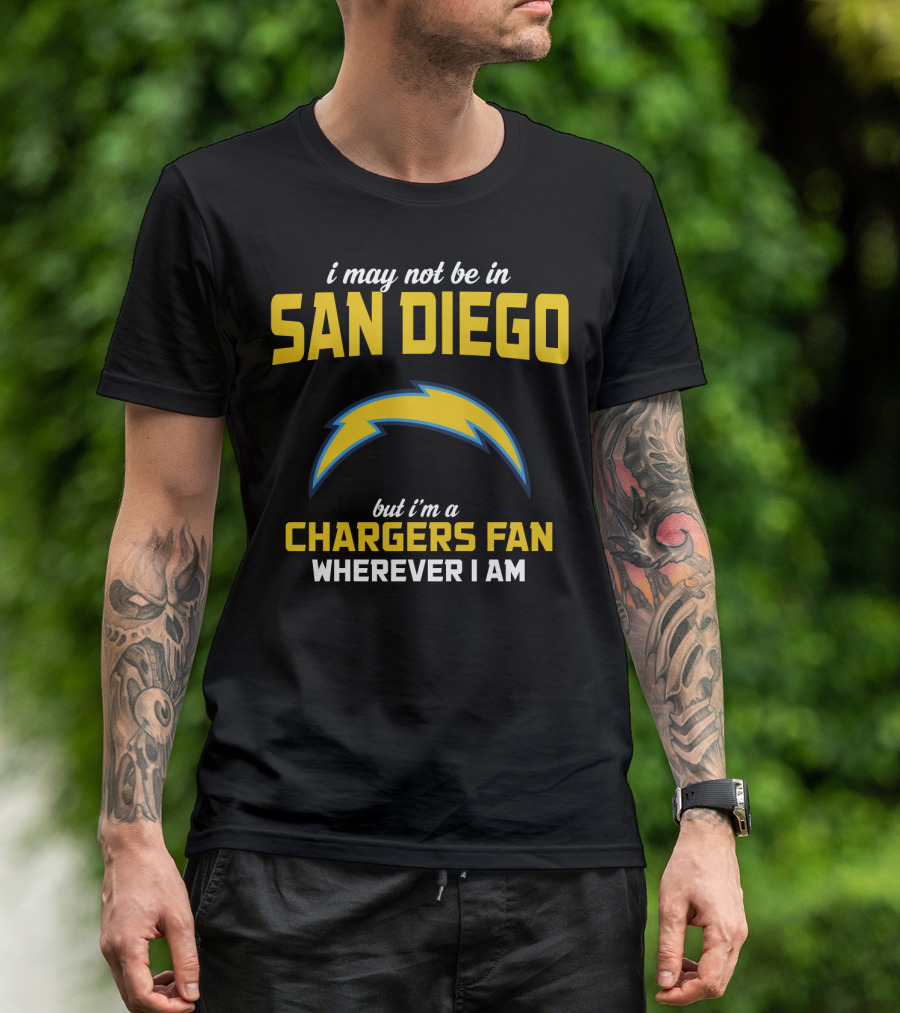 I May Not Be In San Diego But I'm A Chargers Fan Wherever I Am T-Shirt