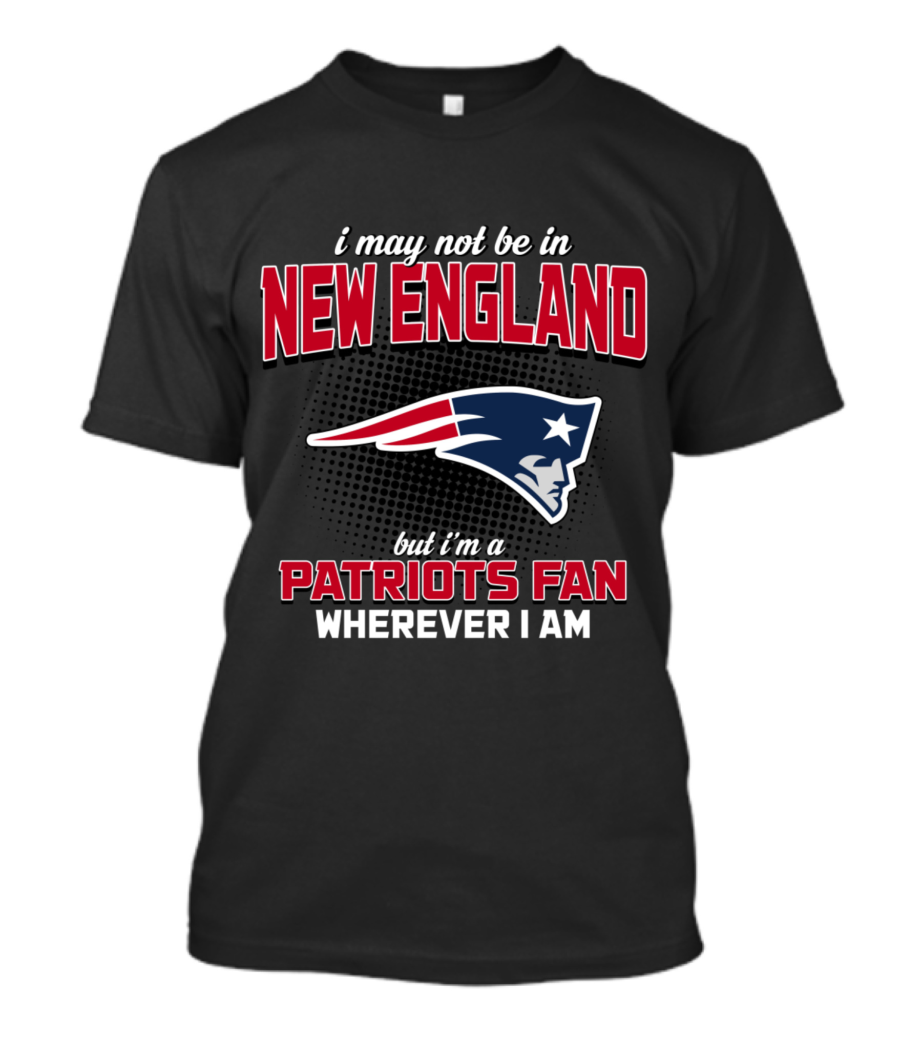 I May Not Be In New England But I'm A Patriots Fan Wherever I Am T-Shirt