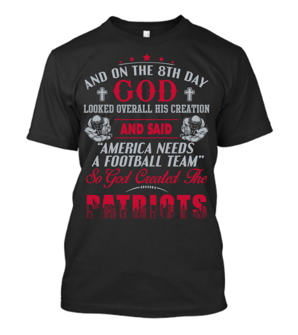 And On The 8Th Day God Created The Patriots America Needs A Football Team T-Shirt
