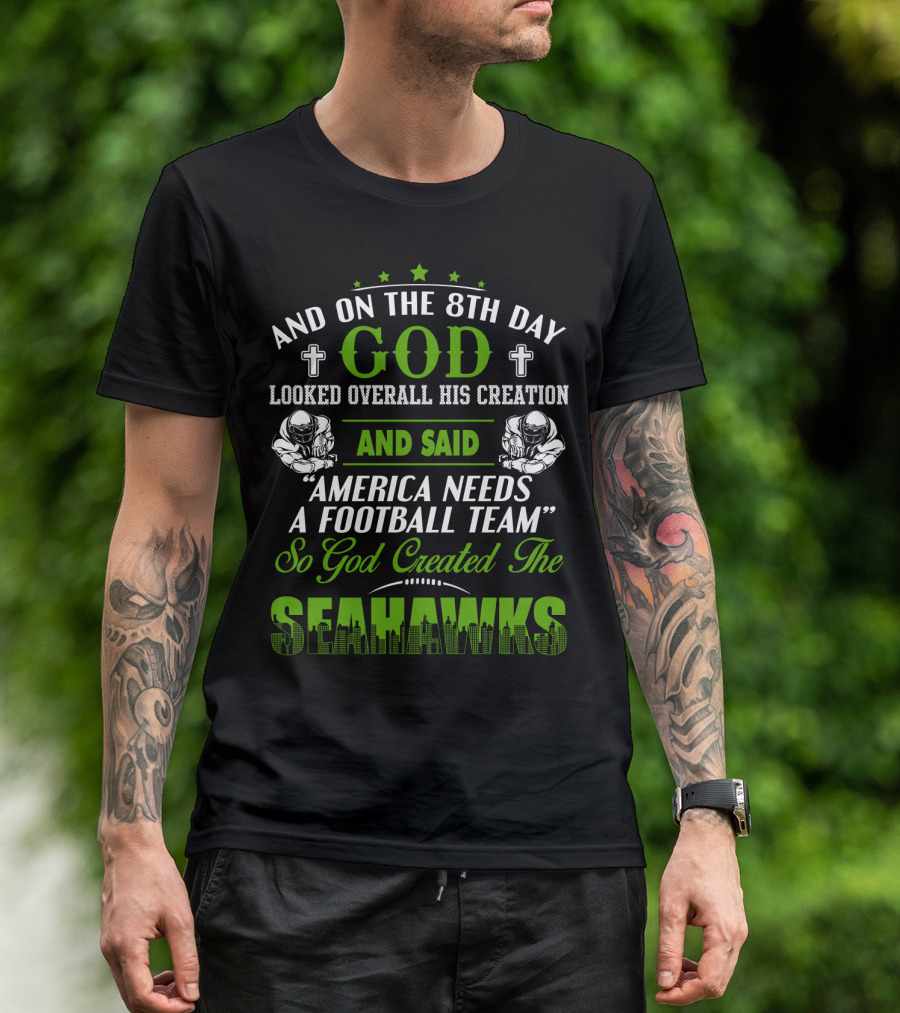 And On The 8Th Day God Looked Overall His Creation And Said America Needs A Football Team So God Created The Seahawks T-Shirt