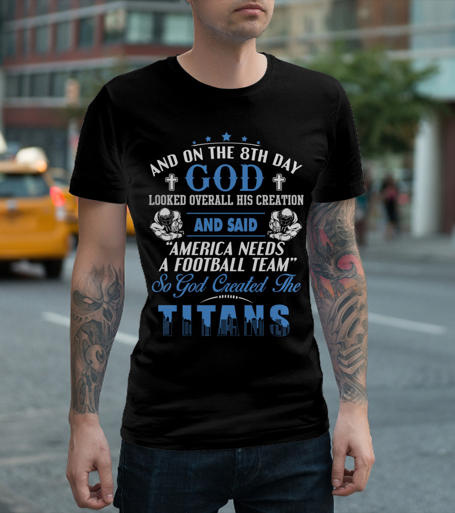 And On The 8Th Day God Looked Overall His Creation And Said America Needs A Football Team So God Created The Titans T-Shirt