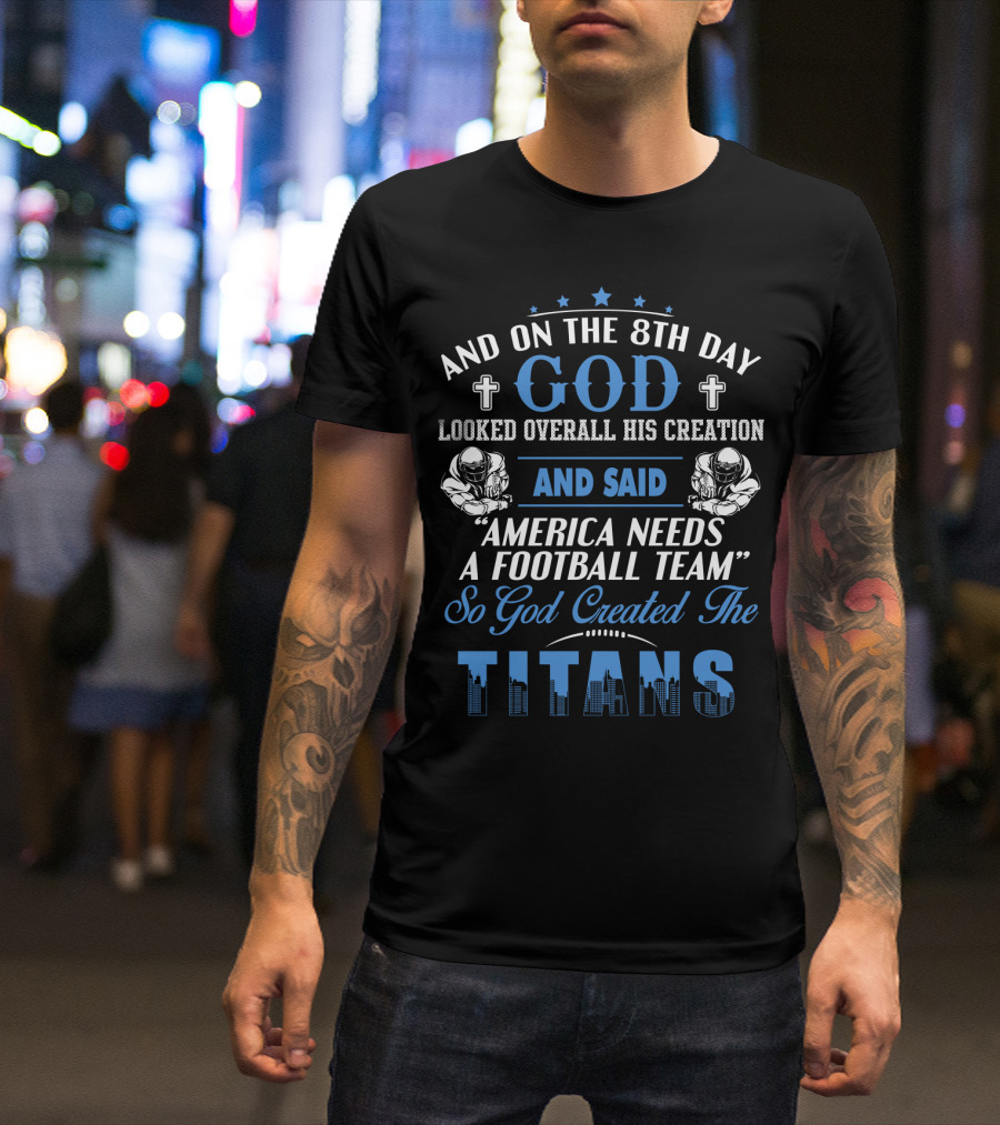 And On The 8Th Day God Looked Overall His Creation And Said America Needs A Football Team So God Created The Titans T-Shirt