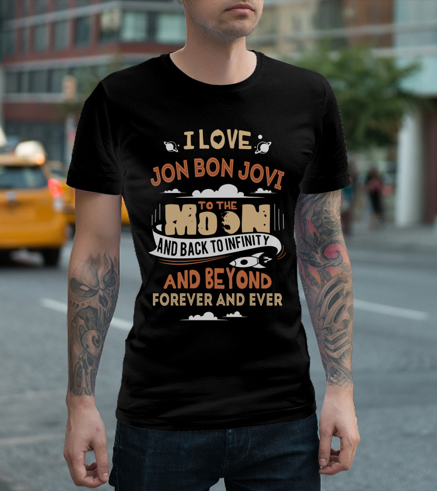 I Love Jon Bon Jovi To The Moon And Back To Infinity And Beyond Forever And Ever T-Shirt