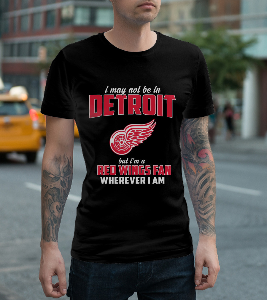 I May Not Be In Detroit But I'm A Red Wings Fan Wherever I Am T-Shirt