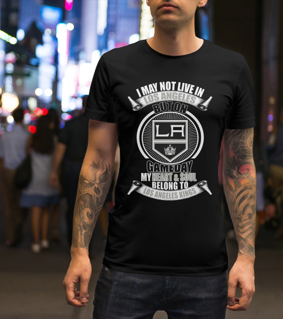 I May Not Live In Los Angeles But On Gameday My Heart And Soul Belong To Los Angeles Kings T-Shirt