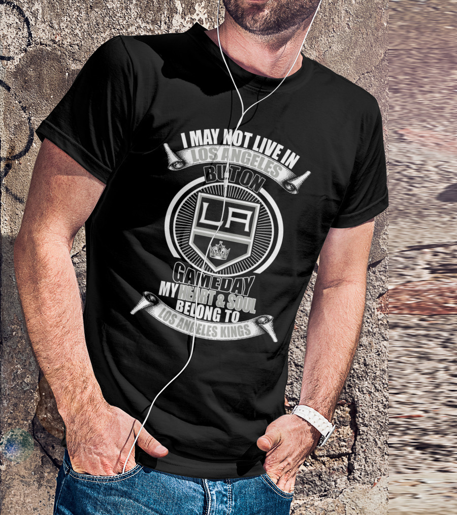 I May Not Live In Los Angeles But On Gameday My Heart And Soul Belong To Los Angeles Kings T-Shirt
