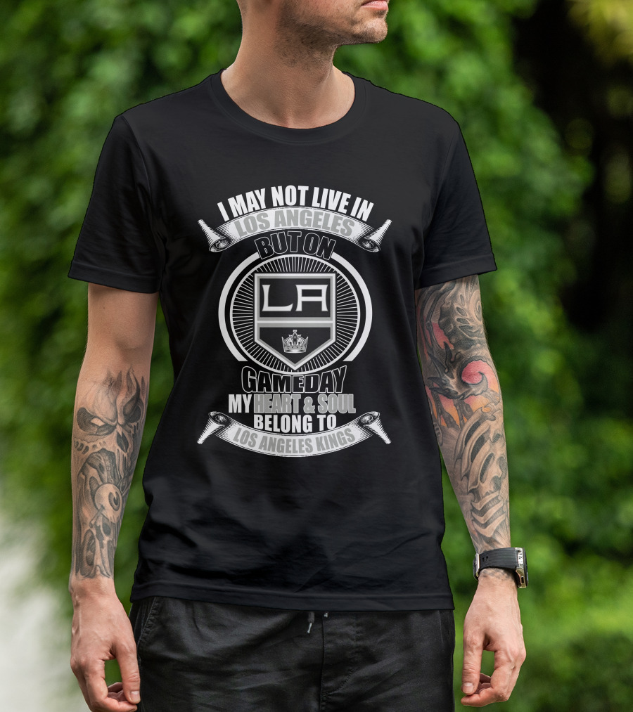 I May Not Live In Los Angeles But On Gameday My Heart And Soul Belong To Los Angeles Kings T-Shirt