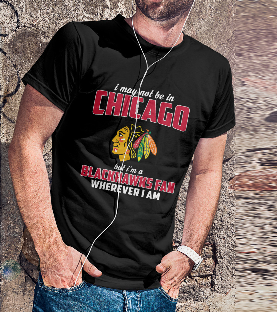I May Not Be In Chicago But I'm A Blackhawks Fan Wherever I Am T-Shirt