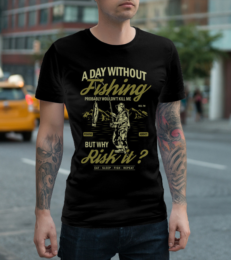 A Day Without Fishing Probably Wouldn't Kill Me But Why Risk It Eat Sleep Fish Repeat T-Shirt